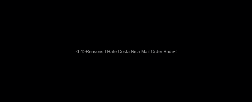 <h1>Reasons I Hate Costa Rica Mail Order Bride</h1>